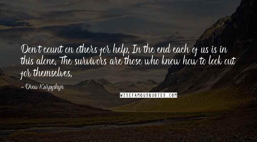 Drew Karpyshyn quotes: Don't count on others for help. In the end each of us is in this alone. The survivors are those who know how to look out for themselves. Drew Karpyshyn quotes: Don't count on others for help. In the end each of us is in this alone. The survivors are those who know how to look out for themselves.