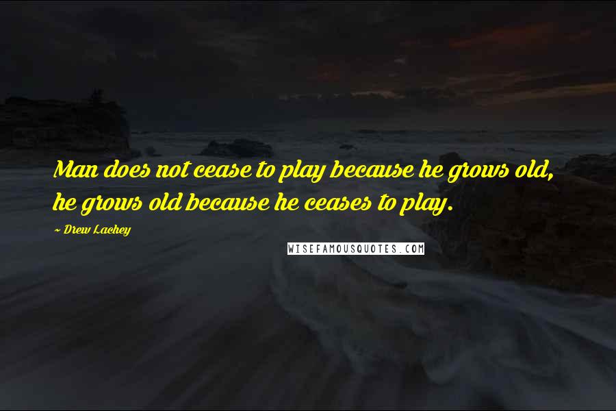 Drew Lachey quotes: Man does not cease to play because he grows old, he grows old because he ceases to play.