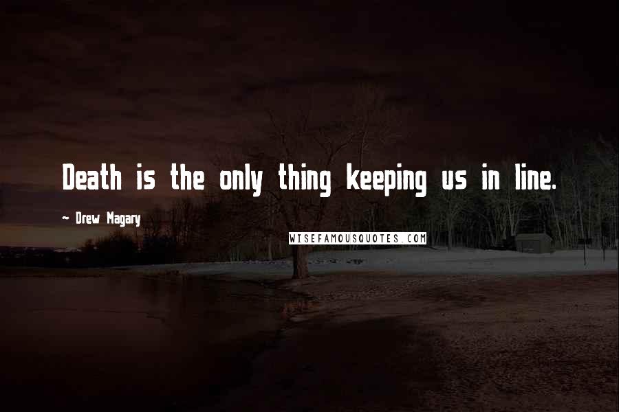 Drew Magary quotes: Death is the only thing keeping us in line.