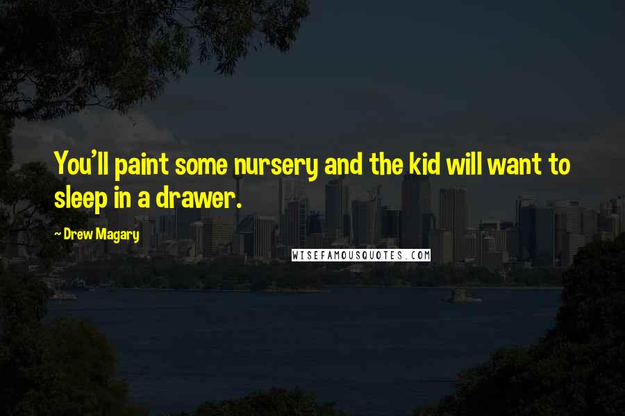Drew Magary quotes: You'll paint some nursery and the kid will want to sleep in a drawer.