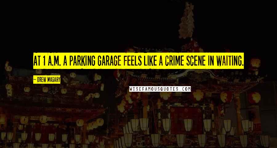 Drew Magary quotes: At 1 A.M. a parking garage feels like a crime scene in waiting.