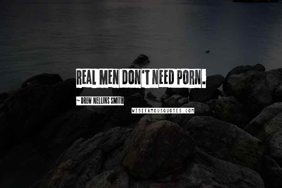 Drew Nellins Smith quotes: Real men don't need porn.