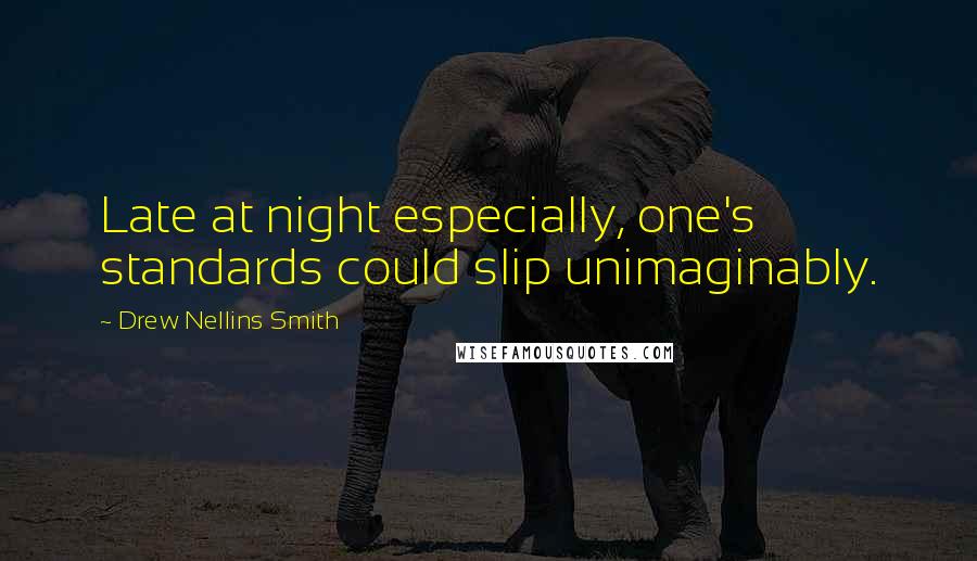 Drew Nellins Smith quotes: Late at night especially, one's standards could slip unimaginably.