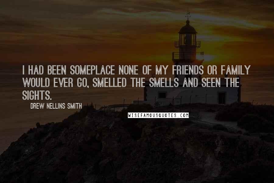 Drew Nellins Smith quotes: I had been someplace none of my friends or family would ever go, smelled the smells and seen the sights.