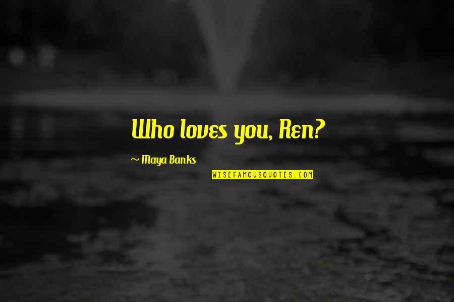 Drew Pickles Quotes By Maya Banks: Who loves you, Ren? Drew Pickles Quotes By Maya Banks: Who loves you, Ren?