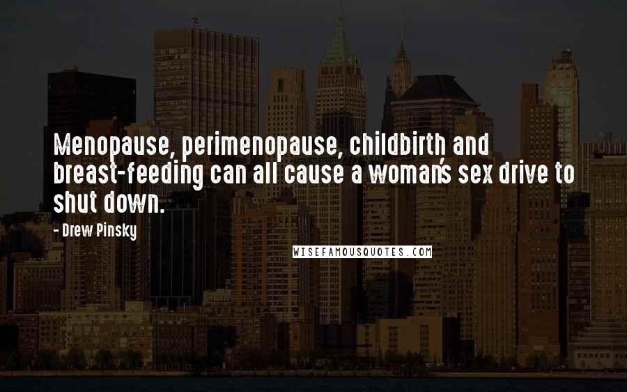 Drew Pinsky quotes: Menopause, perimenopause, childbirth and breast-feeding can all cause a woman's sex drive to shut down.