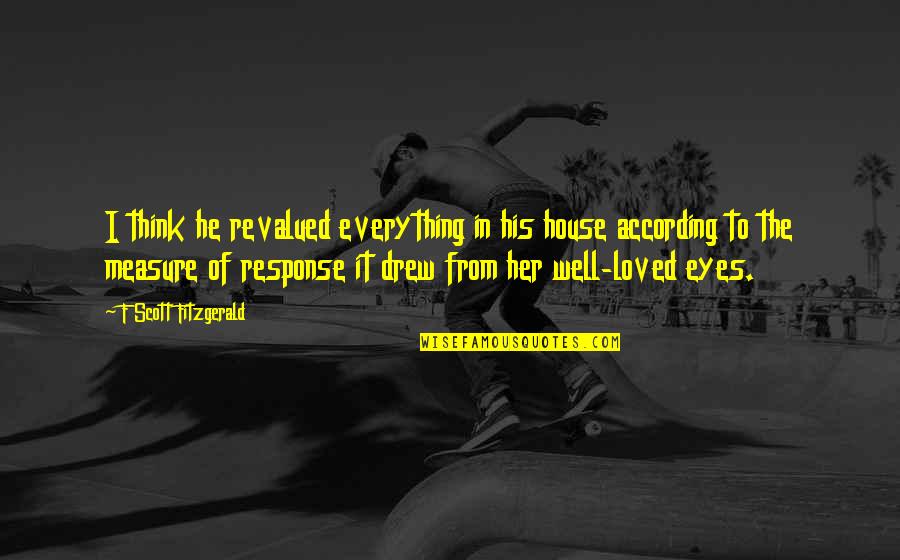Drew Quotes By F Scott Fitzgerald: I think he revalued everything in his house
