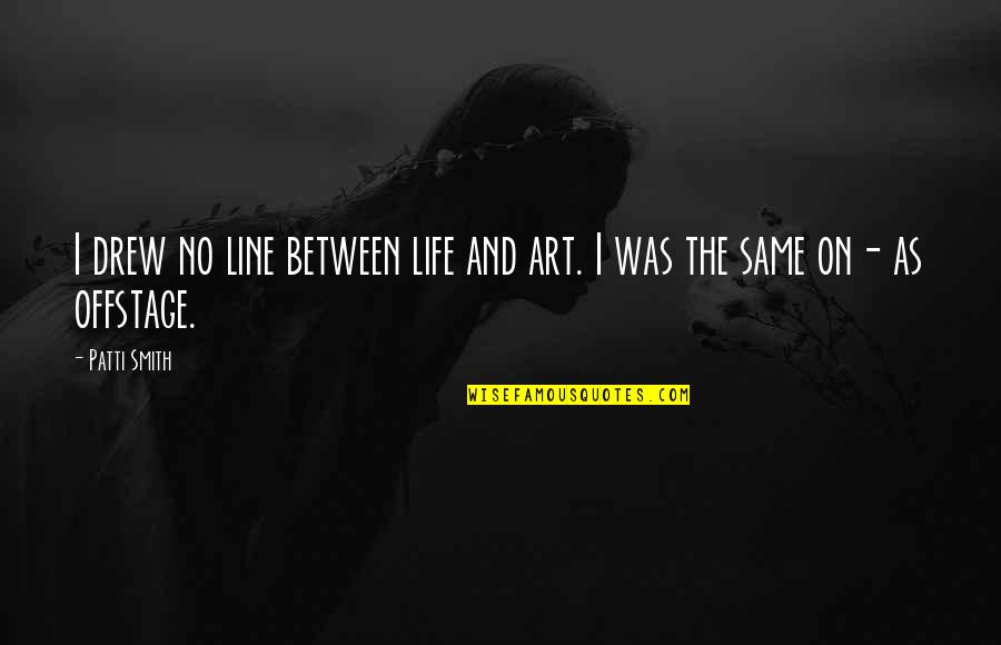 Drew Quotes By Patti Smith: I drew no line between life and art.