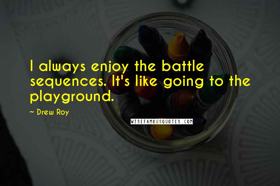 Drew Roy quotes: I always enjoy the battle sequences. It's like going to the playground.