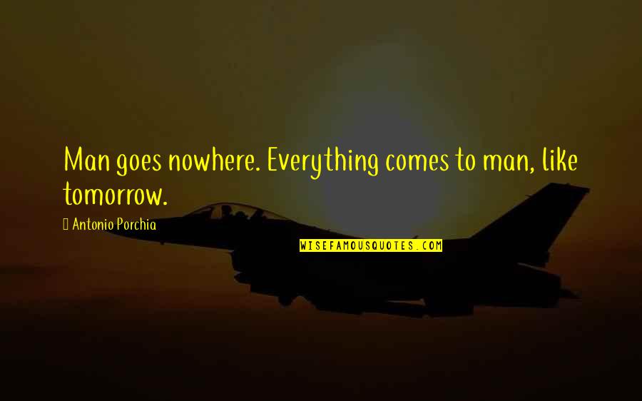 Drewan999 Quotes By Antonio Porchia: Man goes nowhere. Everything comes to man, like
