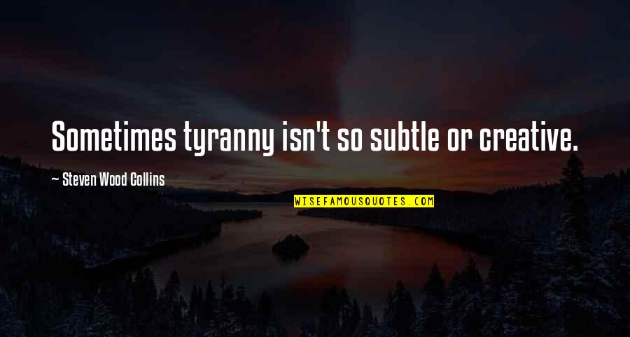 Drewniany Quotes By Steven Wood Collins: Sometimes tyranny isn't so subtle or creative. Drewniany Quotes By Steven Wood Collins: Sometimes tyranny isn't so subtle or creative.