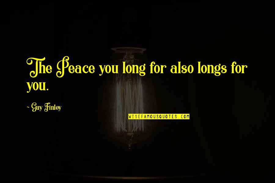 Drexl Spivey Character Quotes By Guy Finley: The Peace you long for also longs for