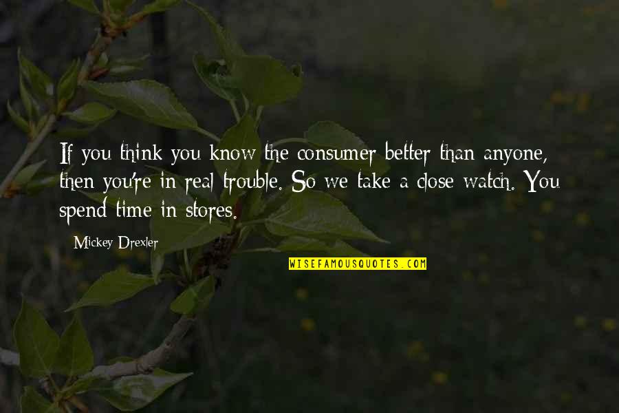 Drexler Quotes By Mickey Drexler: If you think you know the consumer better Drexler Quotes By Mickey Drexler: If you think you know the consumer better