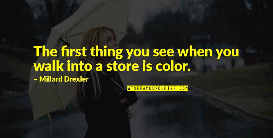 Drexler Quotes By Millard Drexler: The first thing you see when you walk Drexler Quotes By Millard Drexler: The first thing you see when you walk