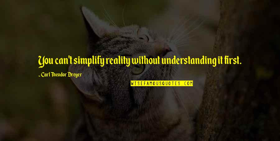 Dreyer Quotes By Carl Theodor Dreyer: You can't simplify reality without understanding it first. Dreyer Quotes By Carl Theodor Dreyer: You can't simplify reality without understanding it first.