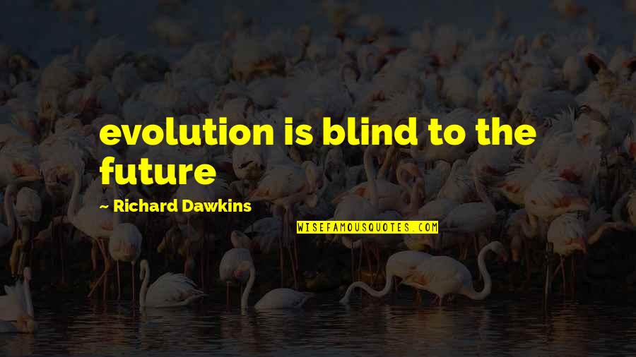 Dreyer Quotes By Richard Dawkins: evolution is blind to the future