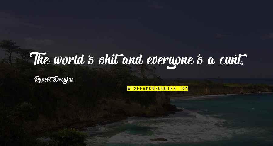 Dreyfus Quotes By Rupert Dreyfus: The world's shit and everyone's a cunt. Dreyfus Quotes By Rupert Dreyfus: The world's shit and everyone's a cunt.