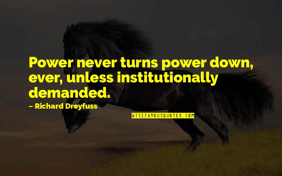 Dreyfuss Richard Quotes By Richard Dreyfuss: Power never turns power down, ever, unless institutionally