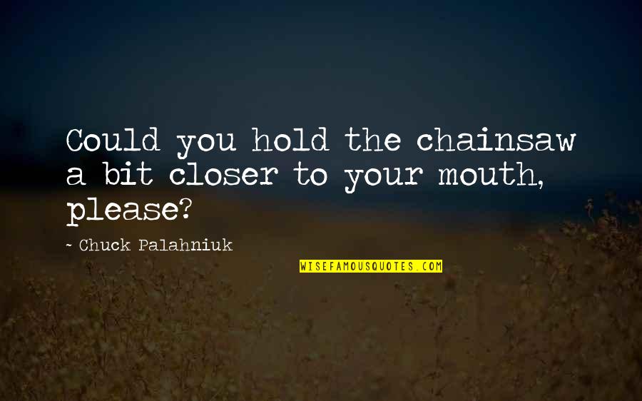 Dreyvon Mccray Quotes By Chuck Palahniuk: Could you hold the chainsaw a bit closer Dreyvon Mccray Quotes By Chuck Palahniuk: Could you hold the chainsaw a bit closer