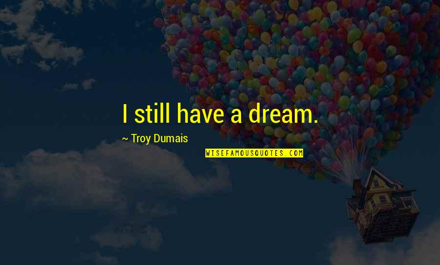 Dreyvon Mccray Quotes By Troy Dumais: I still have a dream. Dreyvon Mccray Quotes By Troy Dumais: I still have a dream.