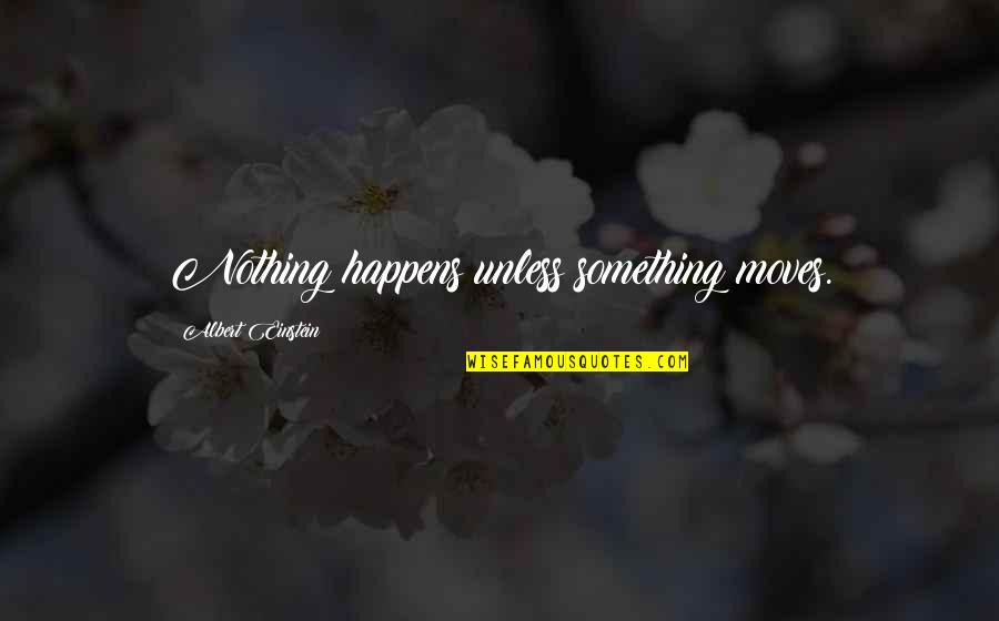 Drfiting Quotes By Albert Einstein: Nothing happens unless something moves.