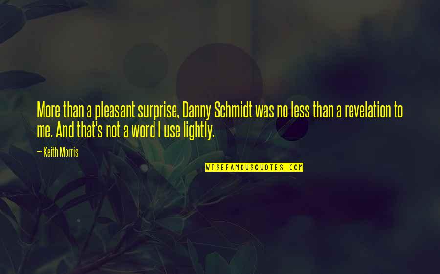 Drglennsrothfeld Quotes By Keith Morris: More than a pleasant surprise, Danny Schmidt was