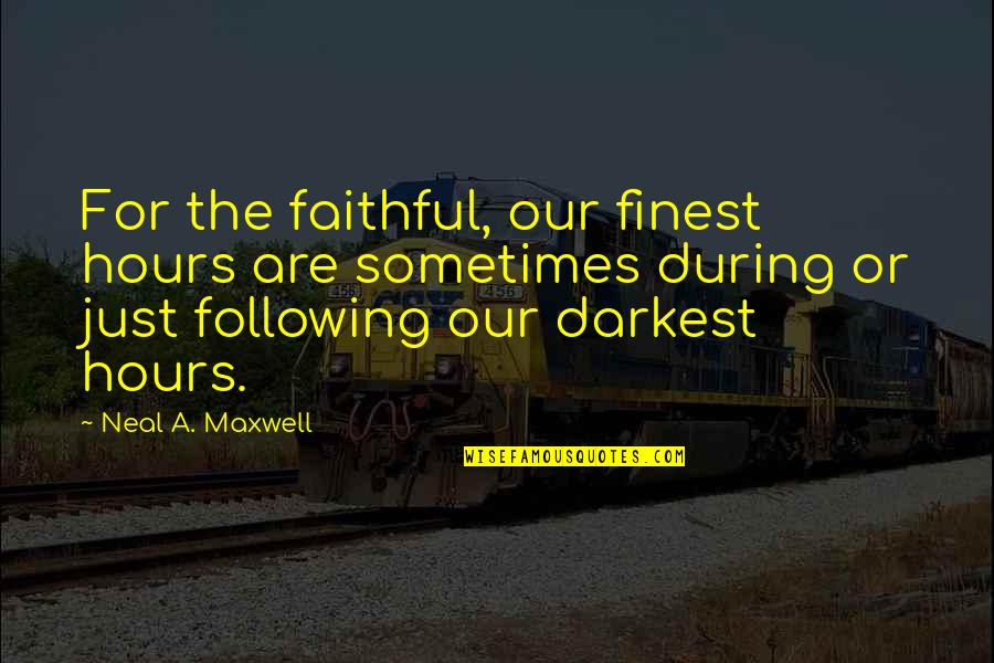 Dria Quotes By Neal A. Maxwell: For the faithful, our finest hours are sometimes