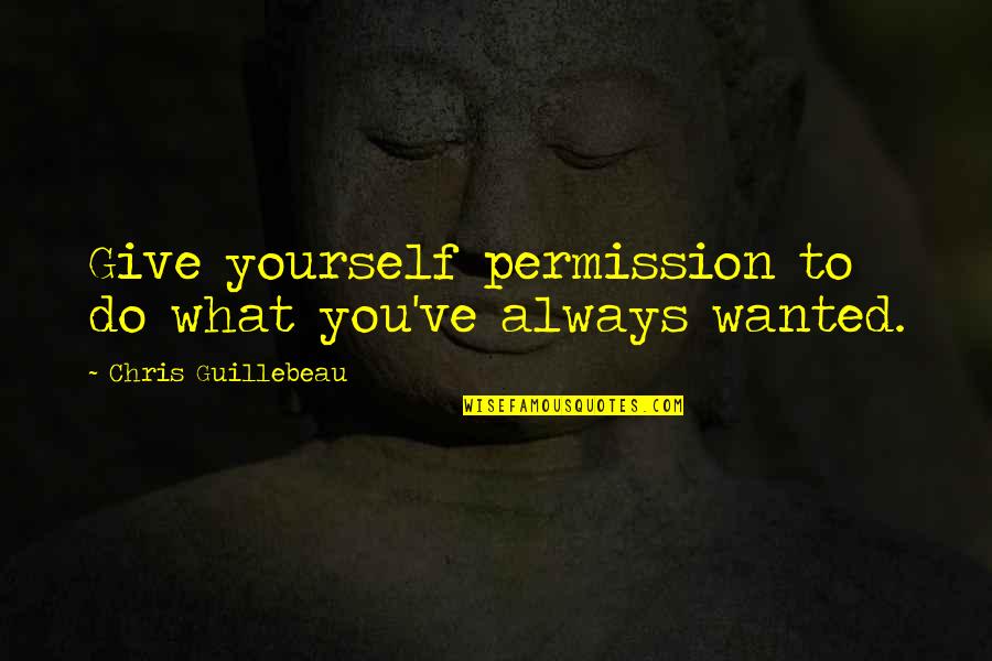 Dribbble Quotes By Chris Guillebeau: Give yourself permission to do what you've always Dribbble Quotes By Chris Guillebeau: Give yourself permission to do what you've always