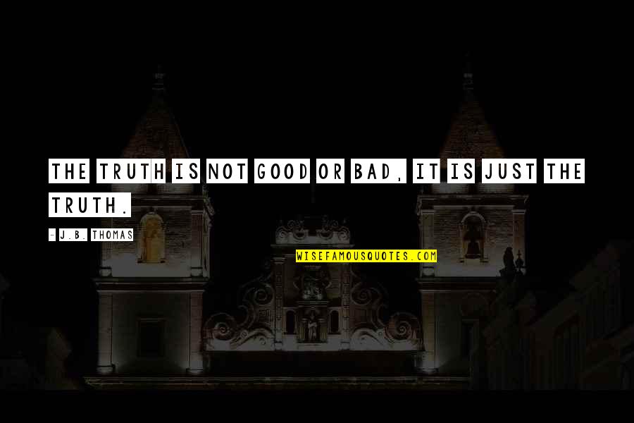 Dribbled Synonym Quotes By J.B. Thomas: The truth is not good or bad, it Dribbled Synonym Quotes By J.B. Thomas: The truth is not good or bad, it