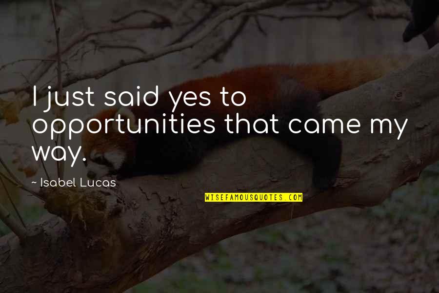 Dribbled To The Moon Quotes By Isabel Lucas: I just said yes to opportunities that came Dribbled To The Moon Quotes By Isabel Lucas: I just said yes to opportunities that came