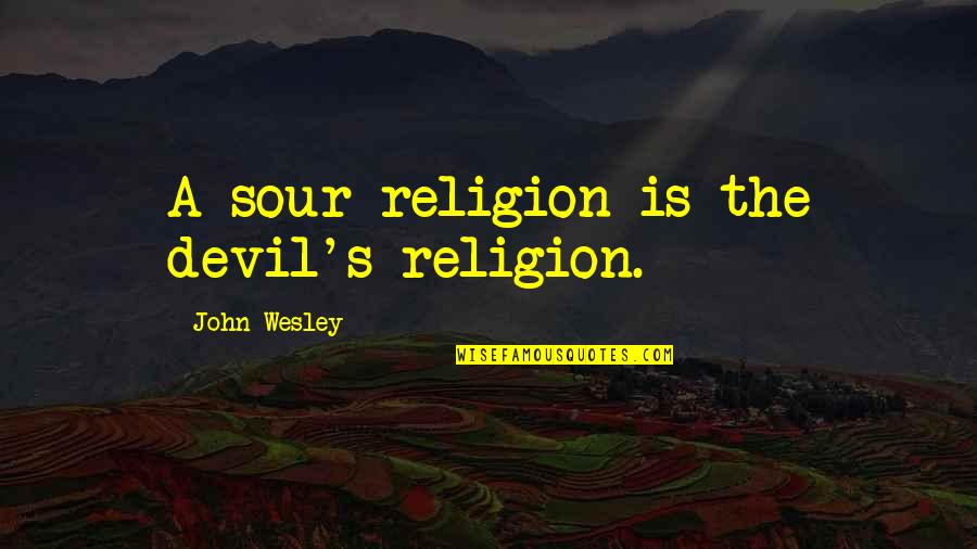 Dribbles Quotes By John Wesley: A sour religion is the devil's religion.