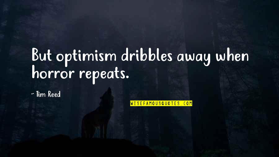 Dribbles Quotes By Tim Reed: But optimism dribbles away when horror repeats.