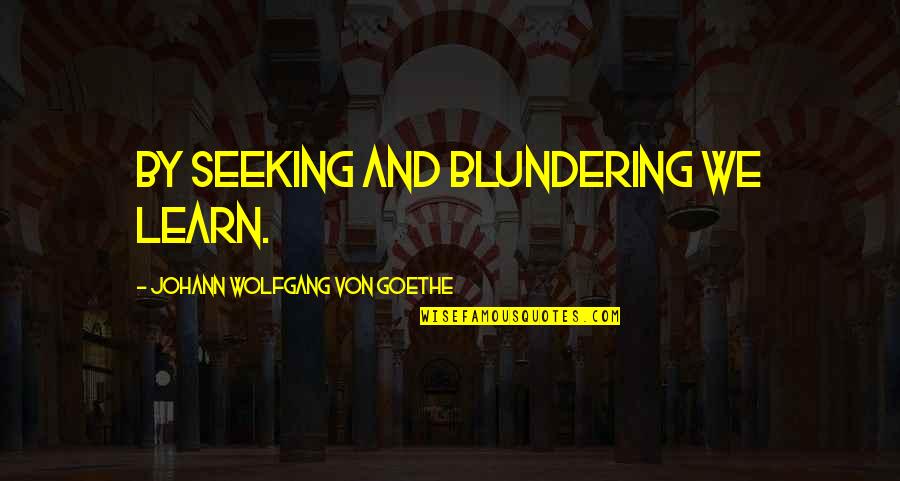 Driebergen Funda Quotes By Johann Wolfgang Von Goethe: By seeking and blundering we learn.