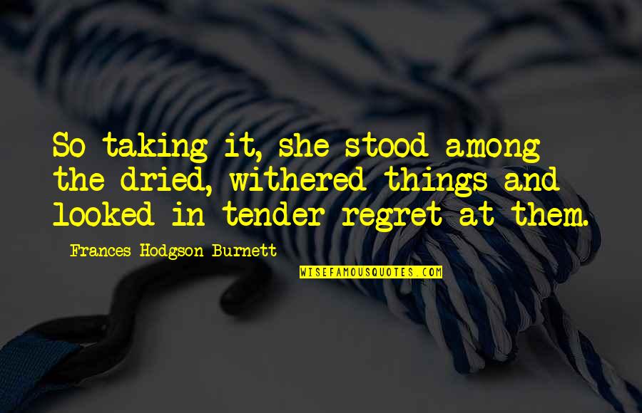 Dried Quotes By Frances Hodgson Burnett: So taking it, she stood among the dried,