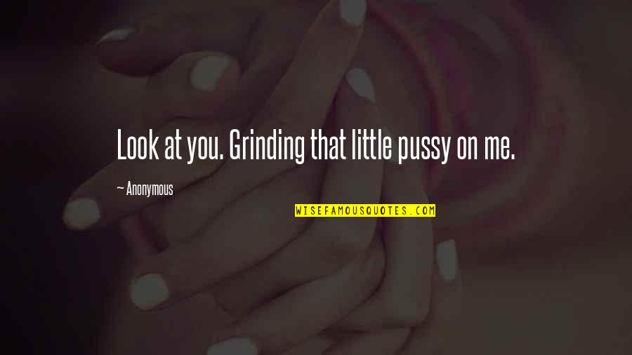 Driekoningentaart Quotes By Anonymous: Look at you. Grinding that little pussy on Driekoningentaart Quotes By Anonymous: Look at you. Grinding that little pussy on