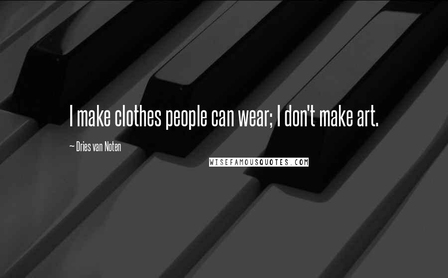 Dries Van Noten quotes: I make clothes people can wear; I don't make art.