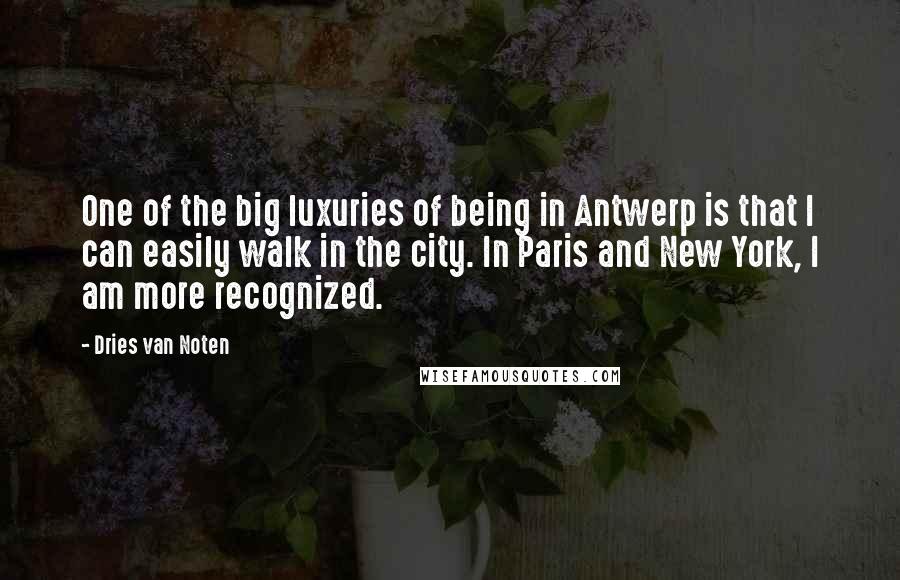Dries Van Noten quotes: One of the big luxuries of being in Antwerp is that I can easily walk in the city. In Paris and New York, I am more recognized.