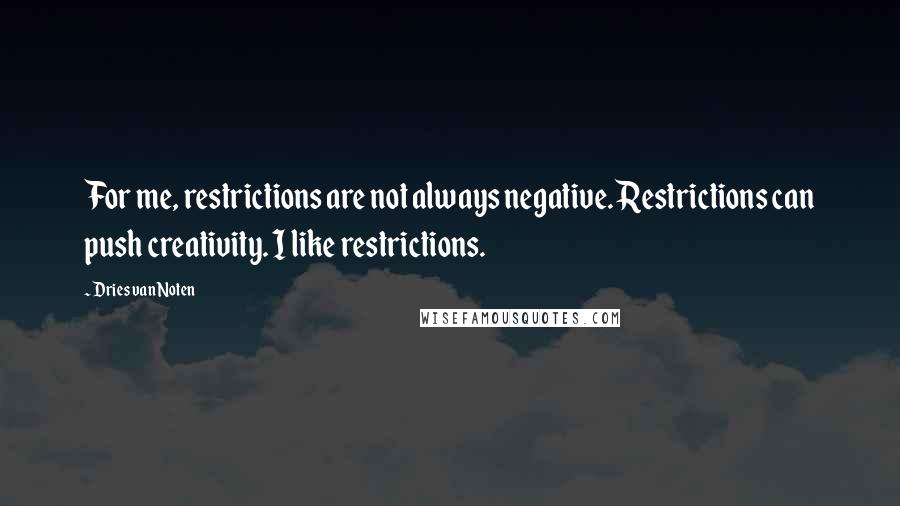 Dries Van Noten quotes: For me, restrictions are not always negative. Restrictions can push creativity. I like restrictions. Dries Van Noten quotes: For me, restrictions are not always negative. Restrictions can push creativity. I like restrictions.