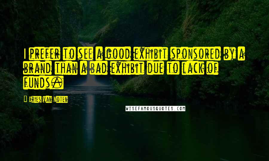 Dries Van Noten quotes: I prefer to see a good exhibit sponsored by a brand than a bad exhibit due to lack of funds.