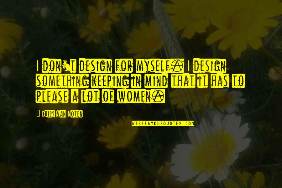 Dries Van Noten Quotes By Dries Van Noten: I don't design for myself. I design something