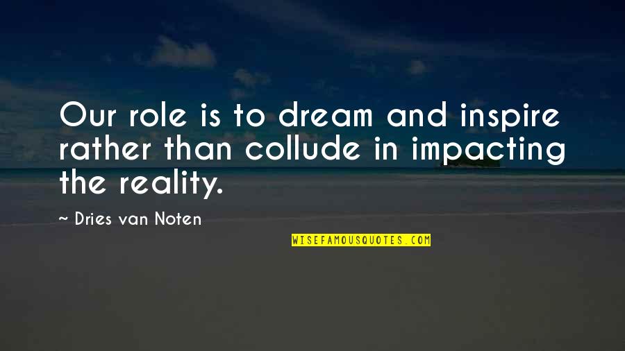 Dries Van Noten Quotes By Dries Van Noten: Our role is to dream and inspire rather