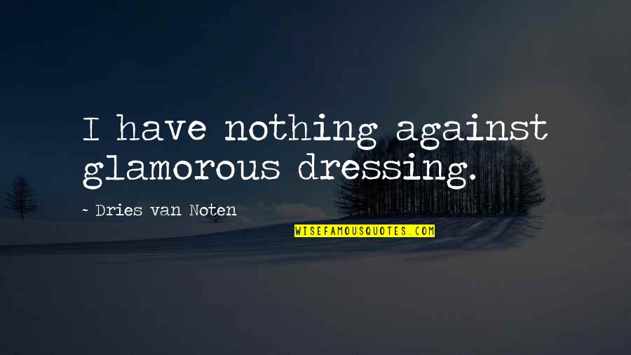 Dries Van Noten Quotes By Dries Van Noten: I have nothing against glamorous dressing.