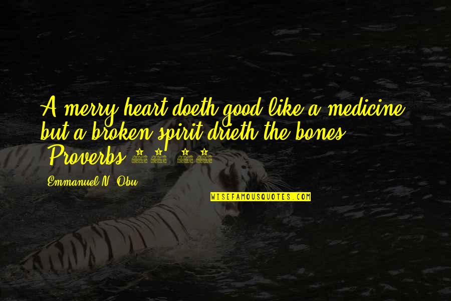 Drieth Quotes By Emmanuel N. Obu: A merry heart doeth good like a medicine: