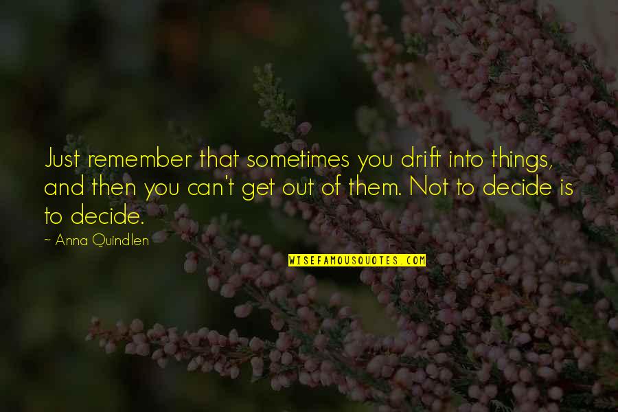 Drift And Life Quotes By Anna Quindlen: Just remember that sometimes you drift into things, Drift And Life Quotes By Anna Quindlen: Just remember that sometimes you drift into things,