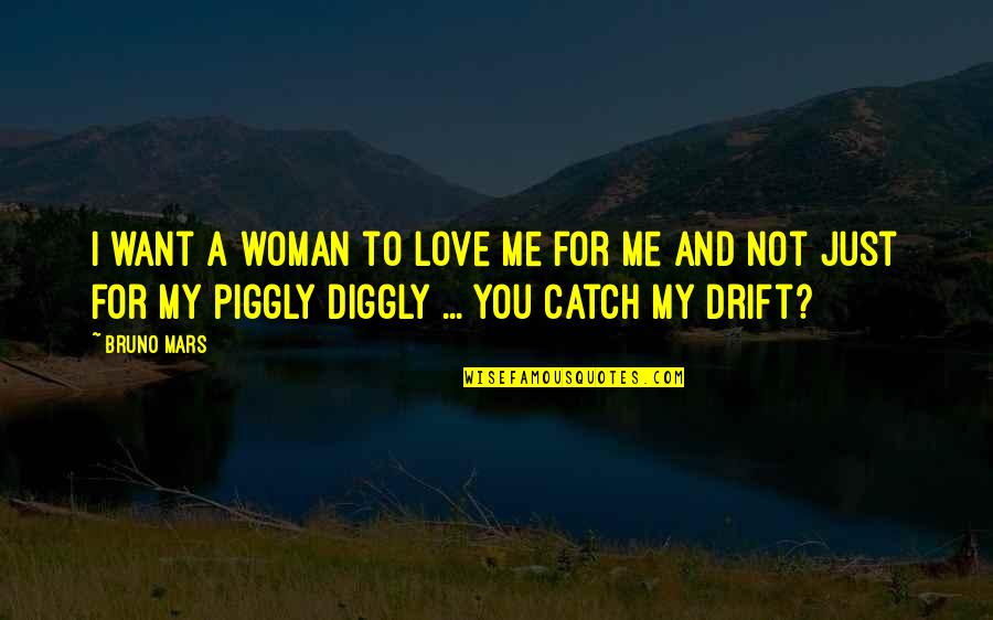 Drift And Life Quotes By Bruno Mars: I want a woman to love me for Drift And Life Quotes By Bruno Mars: I want a woman to love me for