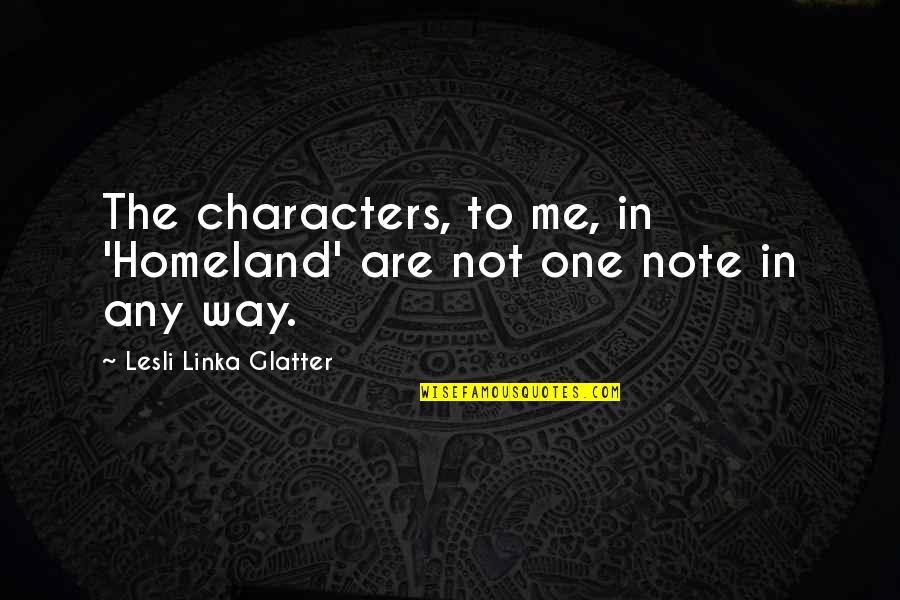 Drifted Away Quotes By Lesli Linka Glatter: The characters, to me, in 'Homeland' are not