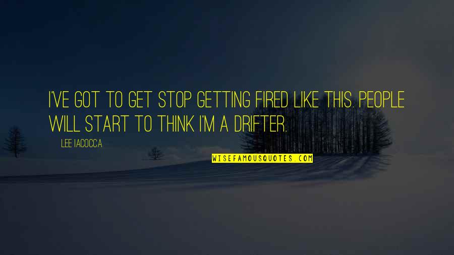 Drifter Quotes By Lee Iacocca: I've got to get stop getting fired like