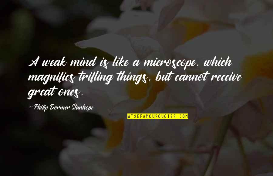 Drifter Quotes By Philip Dormer Stanhope: A weak mind is like a microscope, which