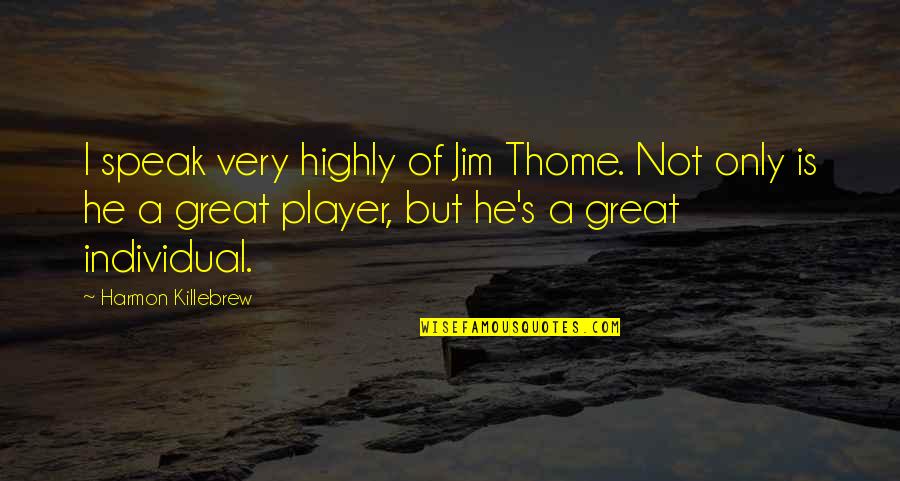 Drifters E4 Quotes By Harmon Killebrew: I speak very highly of Jim Thome. Not Drifters E4 Quotes By Harmon Killebrew: I speak very highly of Jim Thome. Not