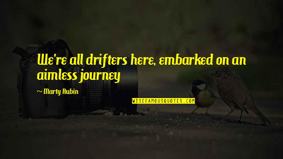 Drifters Quotes By Marty Rubin: We're all drifters here, embarked on an aimless Drifters Quotes By Marty Rubin: We're all drifters here, embarked on an aimless